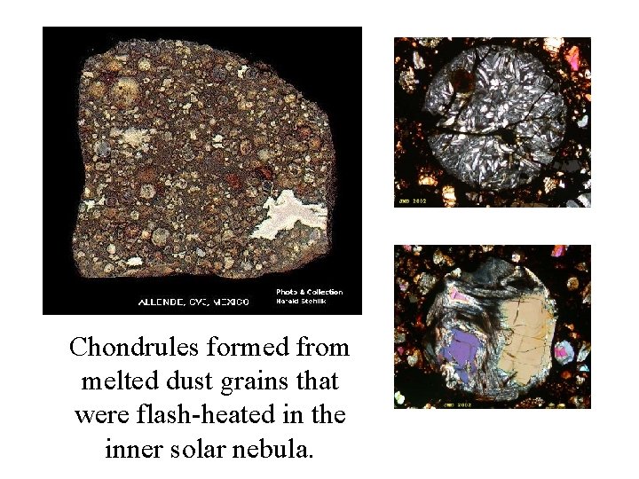 Chondrules formed from melted dust grains that were flash-heated in the inner solar nebula.