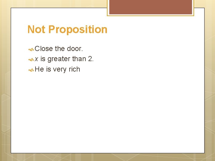 Not Proposition Close the door. x is greater than 2. He is very rich