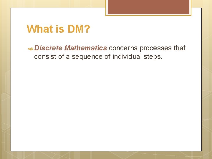 What is DM? Discrete Mathematics concerns processes that consist of a sequence of individual