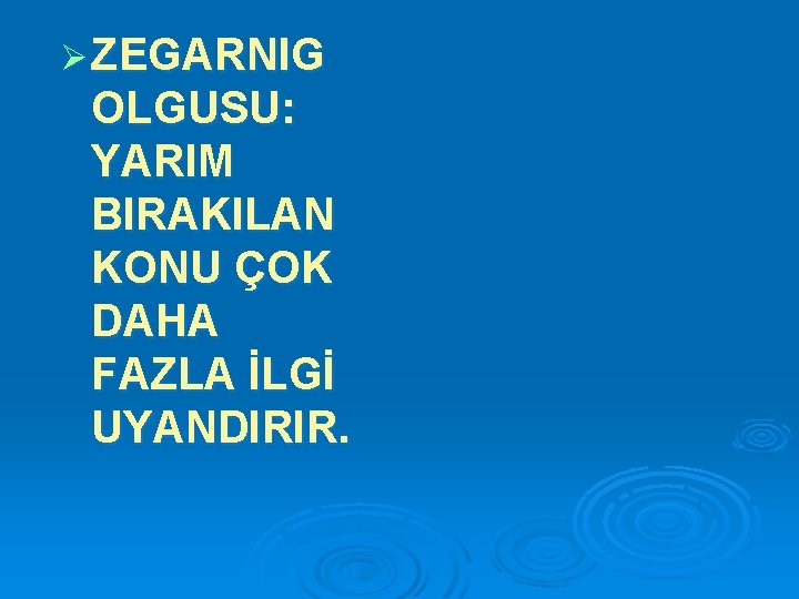 Ø ZEGARNIG OLGUSU: YARIM BIRAKILAN KONU ÇOK DAHA FAZLA İLGİ UYANDIRIR. 