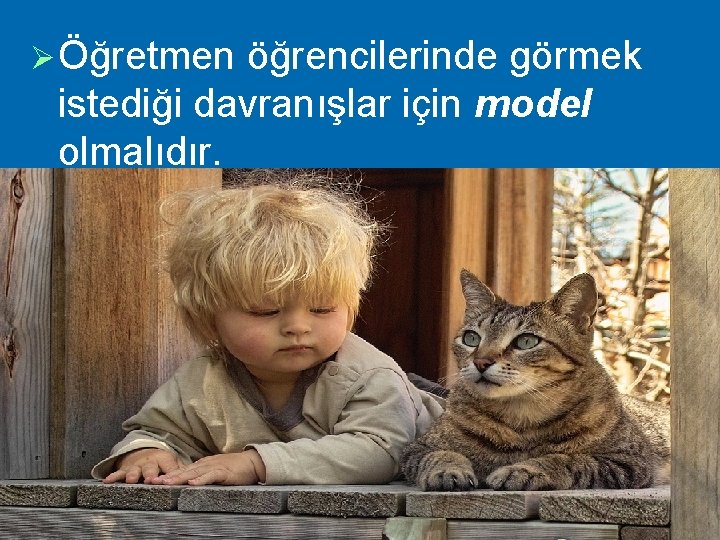 Ø Öğretmen öğrencilerinde görmek istediği davranışlar için model olmalıdır. 