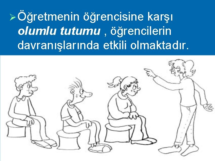 Ø Öğretmenin öğrencisine karşı olumlu tutumu , öğrencilerin davranışlarında etkili olmaktadır. 