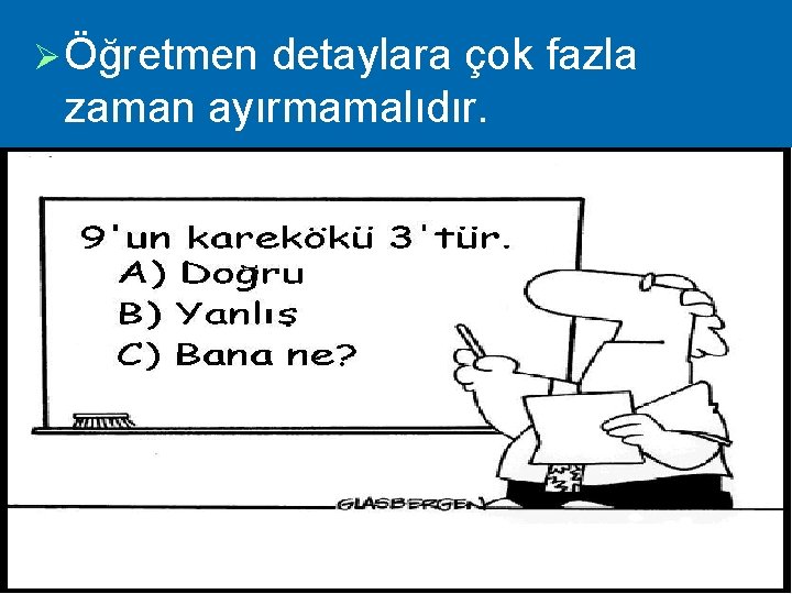 Ø Öğretmen detaylara çok fazla zaman ayırmamalıdır. 