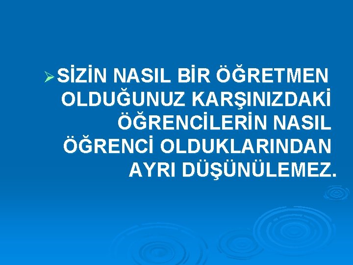 Ø SİZİN NASIL BİR ÖĞRETMEN OLDUĞUNUZ KARŞINIZDAKİ ÖĞRENCİLERİN NASIL ÖĞRENCİ OLDUKLARINDAN AYRI DÜŞÜNÜLEMEZ. 