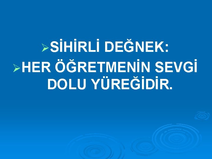 ØSİHİRLİ DEĞNEK: ØHER ÖĞRETMENİN SEVGİ DOLU YÜREĞİDİR. 