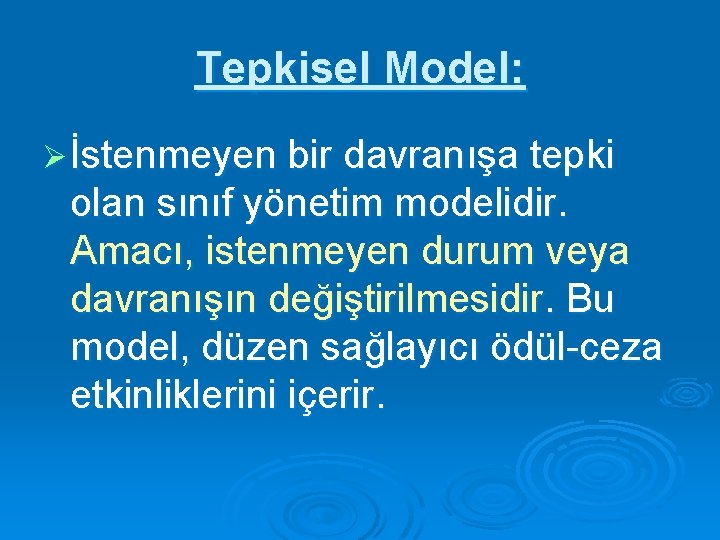 Tepkisel Model: Ø İstenmeyen bir davranışa tepki olan sınıf yönetim modelidir. Amacı, istenmeyen durum