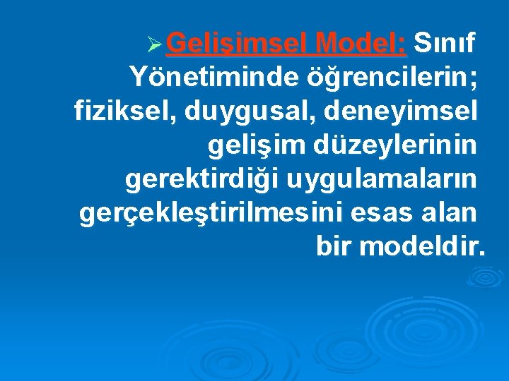 Ø Gelişimsel Model: Sınıf Yönetiminde öğrencilerin; fiziksel, duygusal, deneyimsel gelişim düzeylerinin gerektirdiği uygulamaların gerçekleştirilmesini