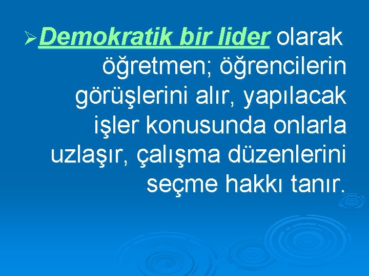 ØDemokratik bir lider olarak öğretmen; öğrencilerin görüşlerini alır, yapılacak işler konusunda onlarla uzlaşır, çalışma