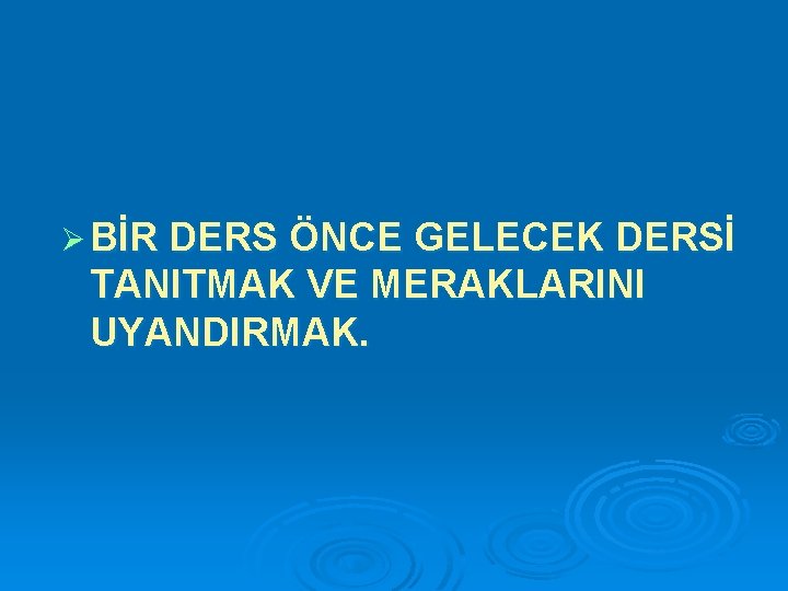 Ø BİR DERS ÖNCE GELECEK DERSİ TANITMAK VE MERAKLARINI UYANDIRMAK. 