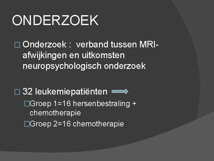 ONDERZOEK � Onderzoek : verband tussen MRIafwijkingen en uitkomsten neuropsychologisch onderzoek � 32 leukemiepatiënten