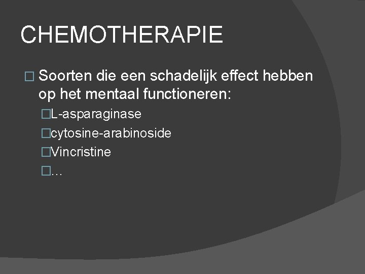 CHEMOTHERAPIE � Soorten die een schadelijk effect hebben op het mentaal functioneren: �L-asparaginase �cytosine-arabinoside