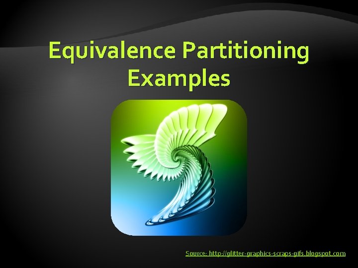 Equivalence Partitioning Examples Source: http: //glitter-graphics-scraps-gifs. blogspot. com 