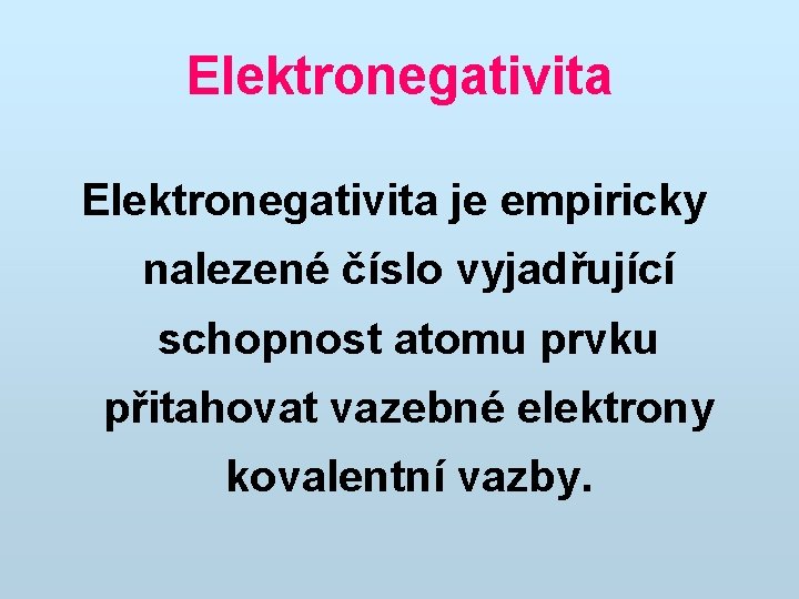Elektronegativita je empiricky nalezené číslo vyjadřující schopnost atomu prvku přitahovat vazebné elektrony kovalentní vazby.