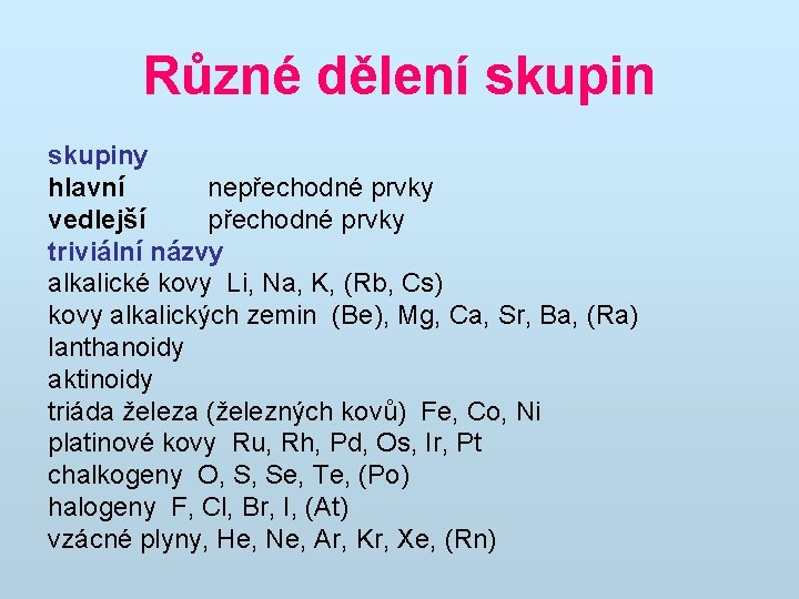 Různé dělení skupiny hlavní nepřechodné prvky vedlejší přechodné prvky triviální názvy alkalické kovy Li,