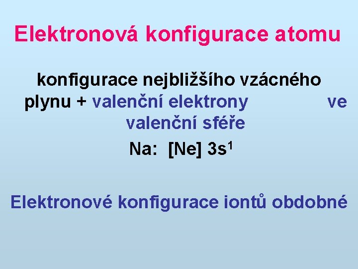 Elektronová konfigurace atomu konfigurace nejbližšího vzácného plynu + valenční elektrony ve valenční sféře Na: