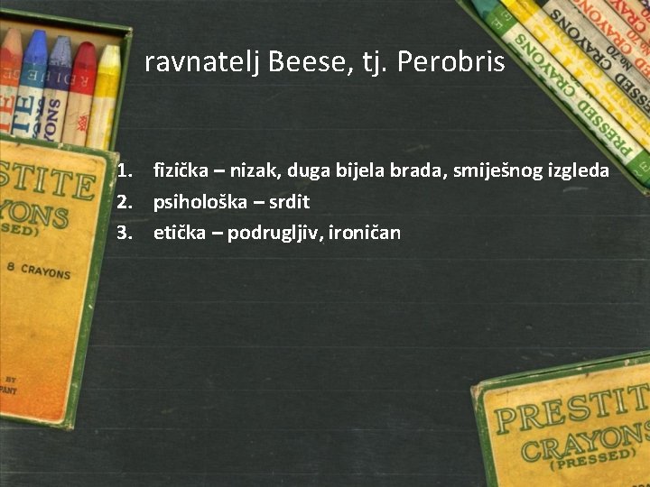 ravnatelj Beese, tj. Perobris 1. fizička – nizak, duga bijela brada, smiješnog izgleda 2.