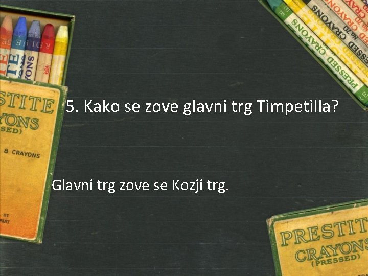 5. Kako se zove glavni trg Timpetilla? Glavni trg zove se Kozji trg. 