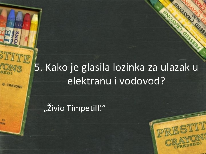 5. Kako je glasila lozinka za ulazak u elektranu i vodovod? „Živio Timpetill!” 