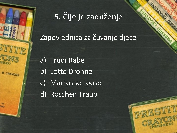 5. Čije je zaduženje Zapovjednica za čuvanje djece a) b) c) d) Trudi Rabe