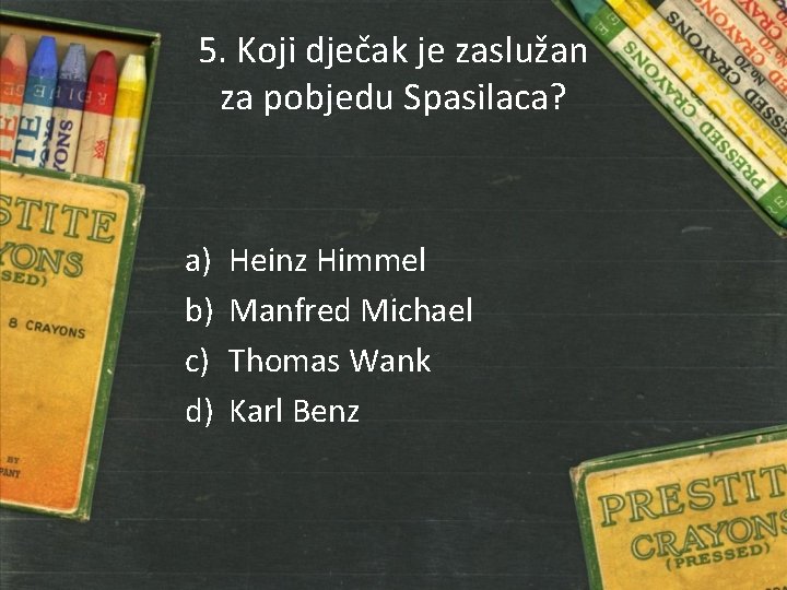 5. Koji dječak je zaslužan za pobjedu Spasilaca? a) b) c) d) Heinz Himmel