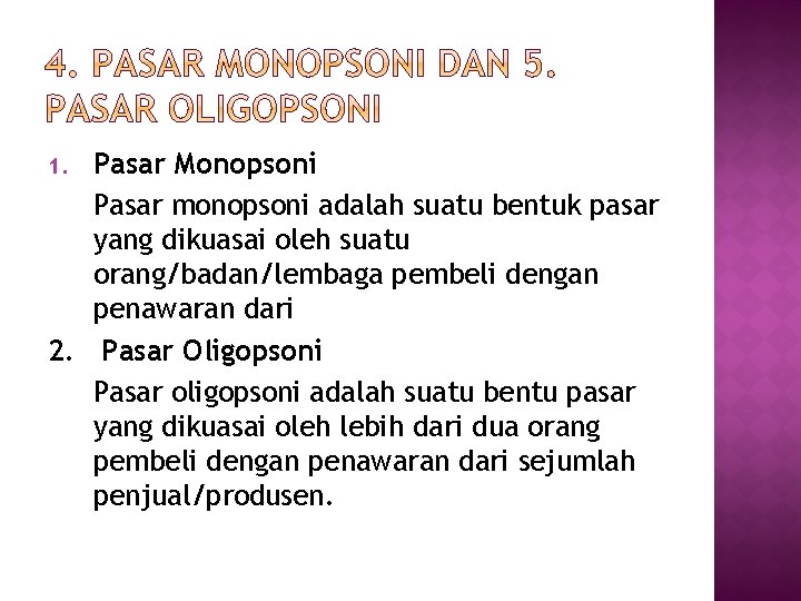 Pasar Monopsoni Pasar monopsoni adalah suatu bentuk pasar yang dikuasai oleh suatu orang/badan/lembaga pembeli