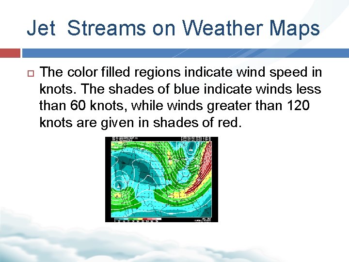 Jet Streams on Weather Maps The color filled regions indicate wind speed in knots.