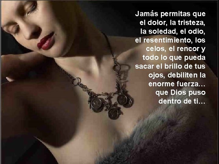 Jamás permitas que el dolor, la tristeza, la soledad, el odio, el resentimiento, los