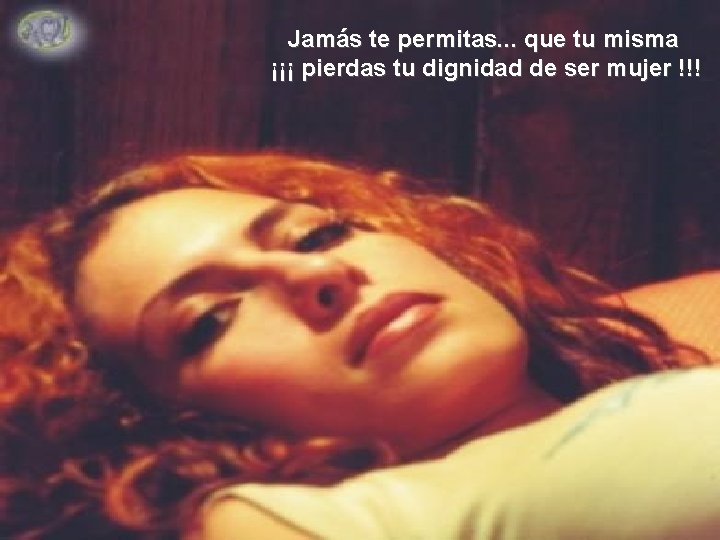 Jamás te permitas. . . que tu misma ¡¡¡ pierdas tu dignidad de ser
