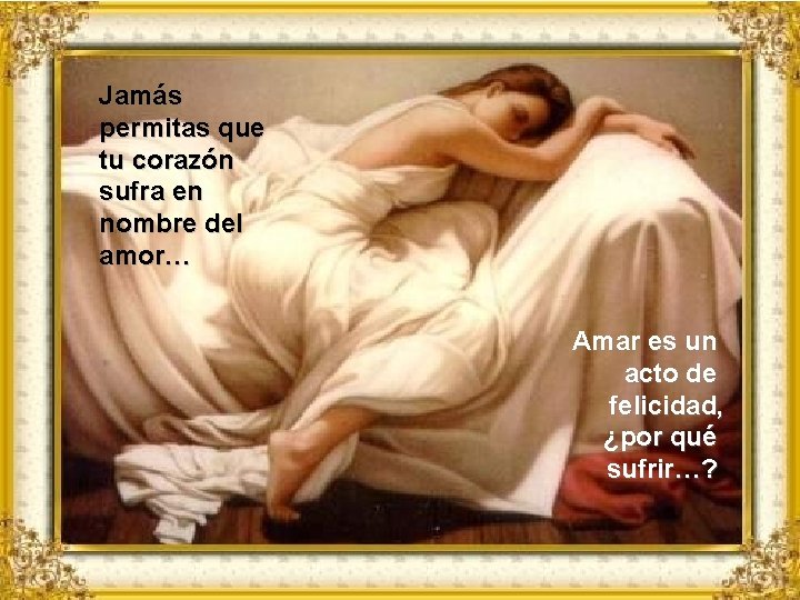 Jamás permitas que tu corazón sufra en nombre del amor… Amar es un acto