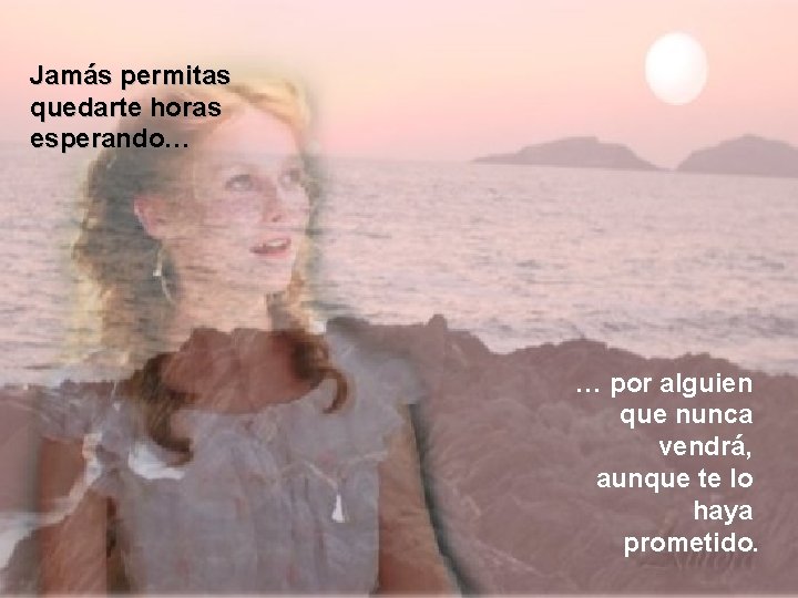 Jamás permitas quedarte horas esperando… … por alguien que nunca vendrá, aunque te lo