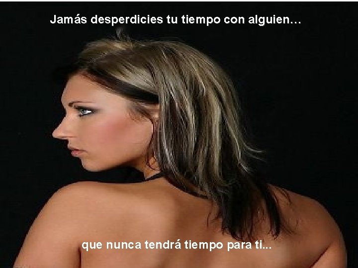 Jamás desperdicies tu tiempo con alguien… que nunca tendrá tiempo para ti. . .