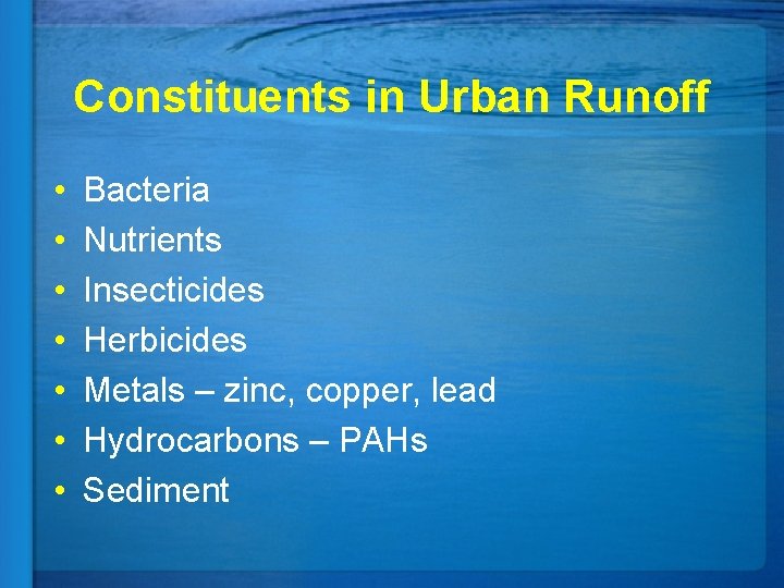 Constituents in Urban Runoff • • Bacteria Nutrients Insecticides Herbicides Metals – zinc, copper,