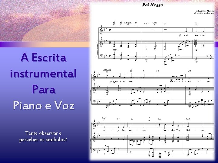 A Escrita instrumental Para Piano e Voz Tente observar e perceber os símbolos! 