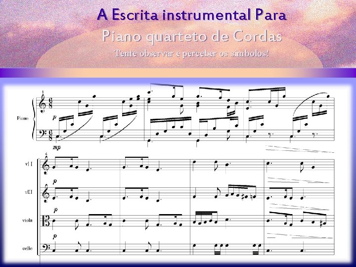 A Escrita instrumental Para Piano quarteto de Cordas Tente observar e perceber os símbolos!