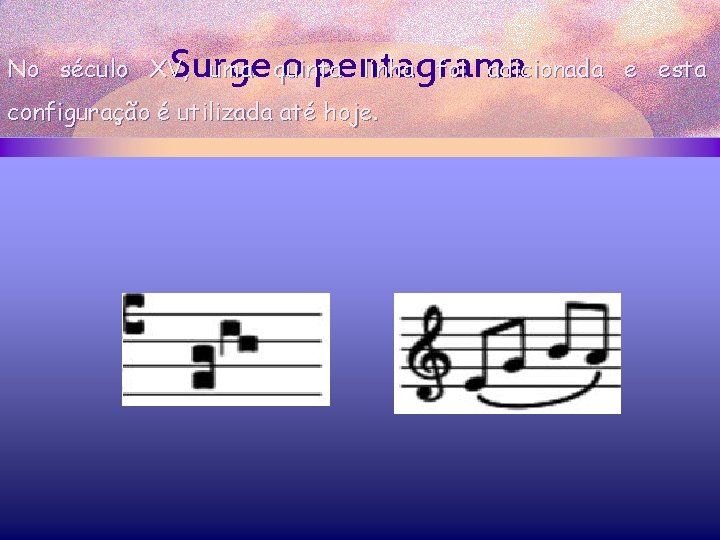 Surge o pentagrama No século XV, uma quinta linha foi adicionada e esta configuração