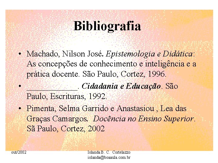 Bibliografia • Machado, Nilson José. Epistemologia e Didática: As concepções de conhecimento e inteligência