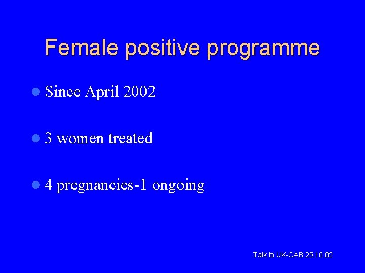 Female positive programme l Since April 2002 l 3 women treated l 4 pregnancies-1