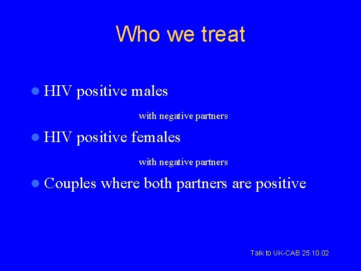 Who we treat l HIV positive males with negative partners l HIV positive females