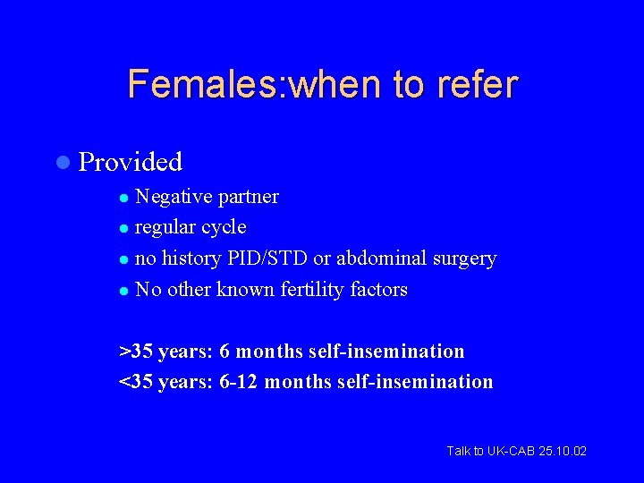 Females: when to refer l Provided Negative partner l regular cycle l no history