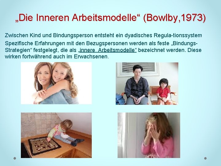 „Die Inneren Arbeitsmodelle“ (Bowlby, 1973) Zwischen Kind und Bindungsperson entsteht ein dyadisches Regula tionssystem.