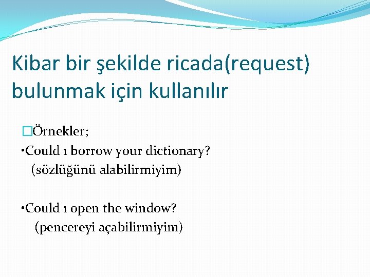 Kibar bir şekilde ricada(request) bulunmak için kullanılır �Örnekler; • Could ı borrow your dictionary?