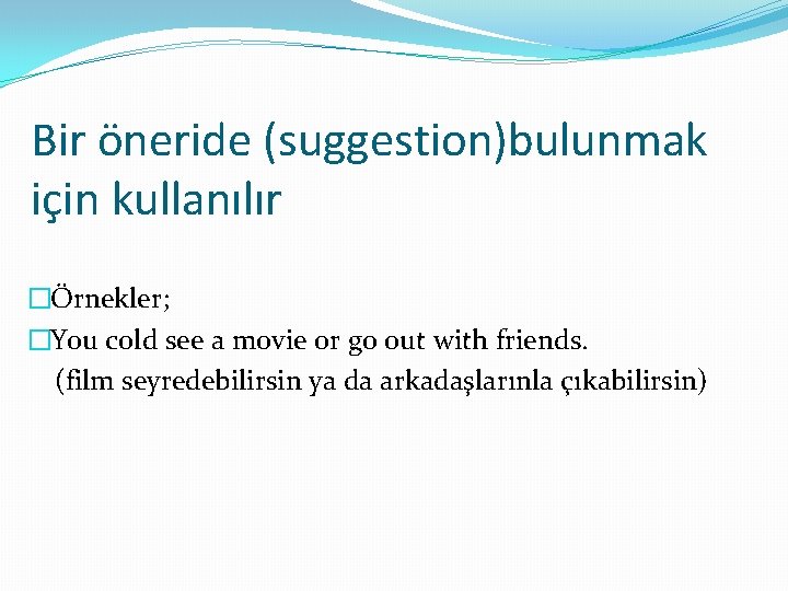 Bir öneride (suggestion)bulunmak için kullanılır �Örnekler; �You cold see a movie or go out