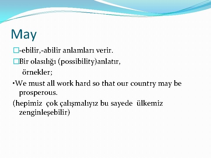 May �-ebilir, -abilir anlamları verir. �Bir olasılığı (possibility)anlatır, örnekler; • We must all work