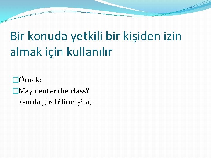 Bir konuda yetkili bir kişiden izin almak için kullanılır �Örnek; �May ı enter the