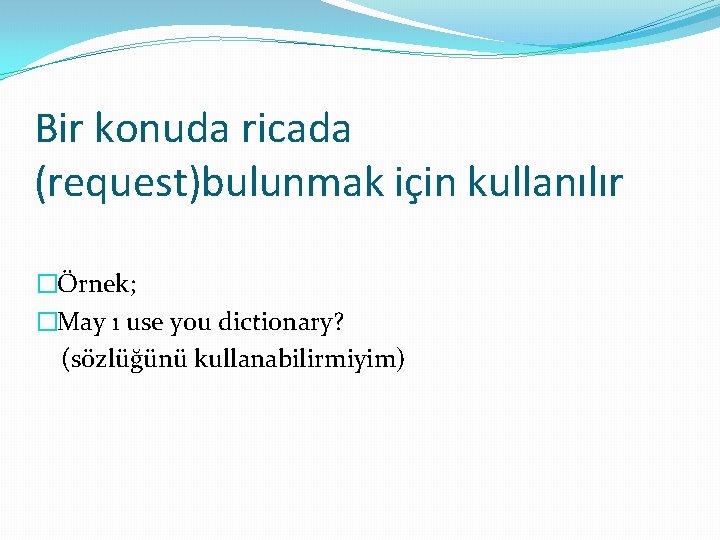 Bir konuda ricada (request)bulunmak için kullanılır �Örnek; �May ı use you dictionary? (sözlüğünü kullanabilirmiyim)