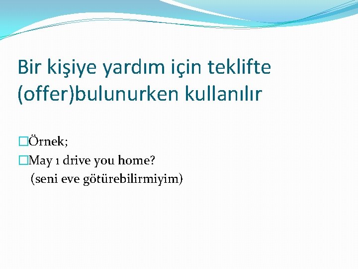 Bir kişiye yardım için teklifte (offer)bulunurken kullanılır �Örnek; �May ı drive you home? (seni