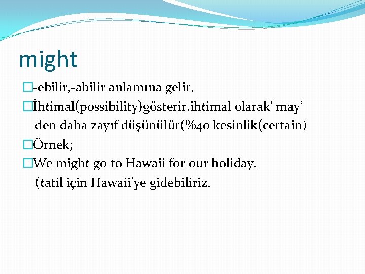 might �-ebilir, -abilir anlamına gelir, �İhtimal(possibility)gösterir. ihtimal olarak' may’ den daha zayıf düşünülür(%40 kesinlik(certain)