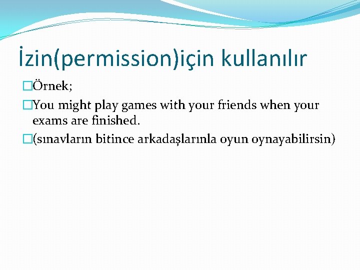 İzin(permission)için kullanılır �Örnek; �You might play games with your friends when your exams are