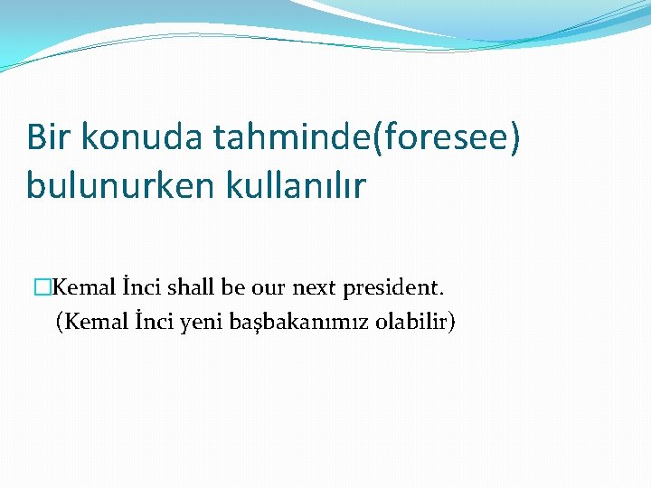 Bir konuda tahminde(foresee) bulunurken kullanılır �Kemal İnci shall be our next president. (Kemal İnci