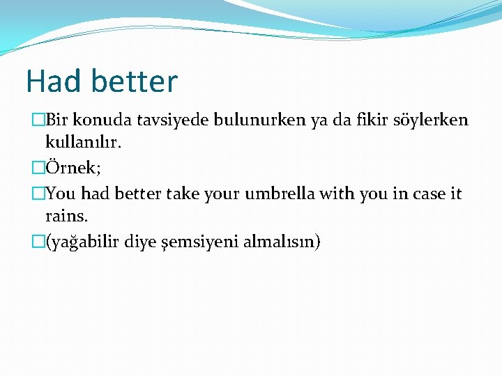 Had better �Bir konuda tavsiyede bulunurken ya da fikir söylerken kullanılır. �Örnek; �You had